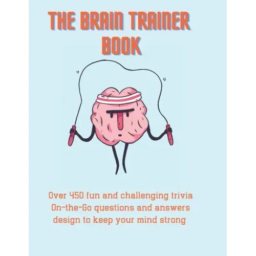 The Brain Trainer Book: Over 450 fun and challenging trivia On-the-Go questions and answers design to keep your mind strong.