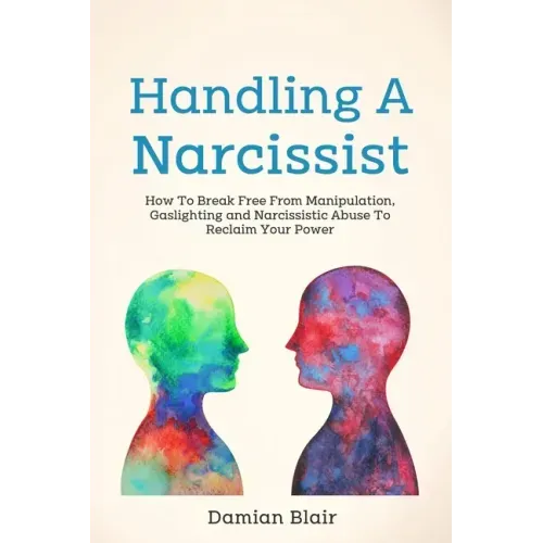 Handling A Narcissist: How To Break Free From Manipulation, Gaslighting and Narcissistic Abuse
