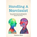 Handling A Narcissist: How To Break Free From Manipulation, Gaslighting and Narcissistic Abuse