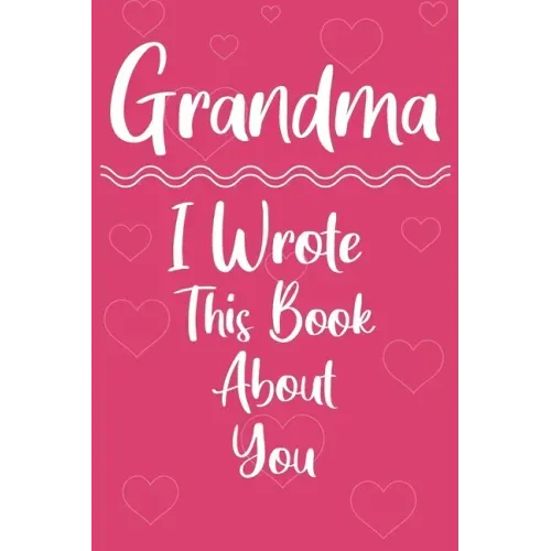 Grandma I Wrote This Book About You: Perfect For Grandma's Birthday, Mother's Day