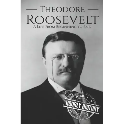 Theodore Roosevelt: A Life from Beginning to End