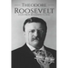 Theodore Roosevelt: A Life from Beginning to End