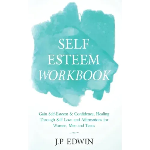 Self Esteem Workbook: Gain Self-Esteem & Confidence, Healing Through Self Love and Affirmations for Women, Men and Teens