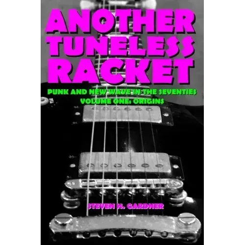 Another Tuneless Racket: Punk And New Wave In The Seventies, Volume One: Origins