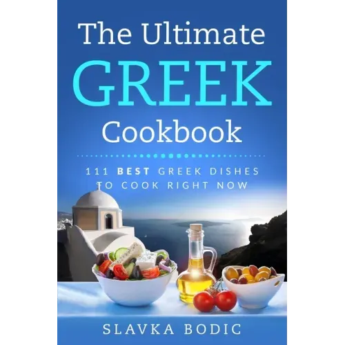 The Ultimate Greek Cookbook: 111 BEST Greek Dishes To Cook Right Now