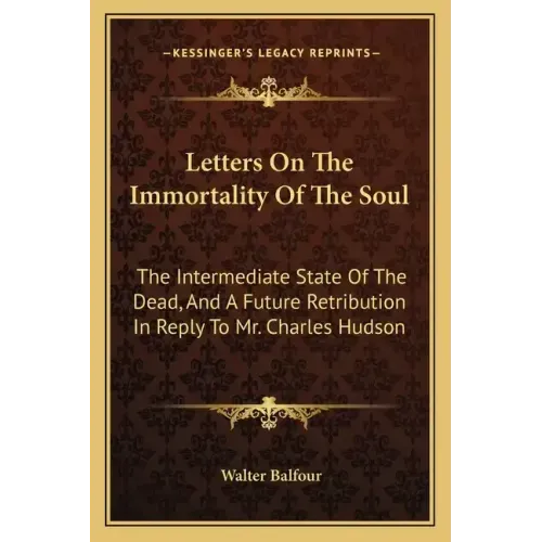 Letters on the Immortality of the Soul: The Intermediate State of the Dead, and a Future Retribution in Reply to Mr. Charles Hudson
