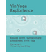 The Yin Yoga Explorience: A Guide to the Foundation and Embodiment of Yin Yoga