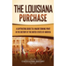 The Louisiana Purchase: A Captivating Guide to a Major Turning Point in the History of the United States of America