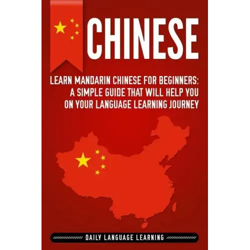 Chinese: Learn Mandarin Chinese for Beginners: A Simple Guide That Will Help You on Your Language Learning Journey