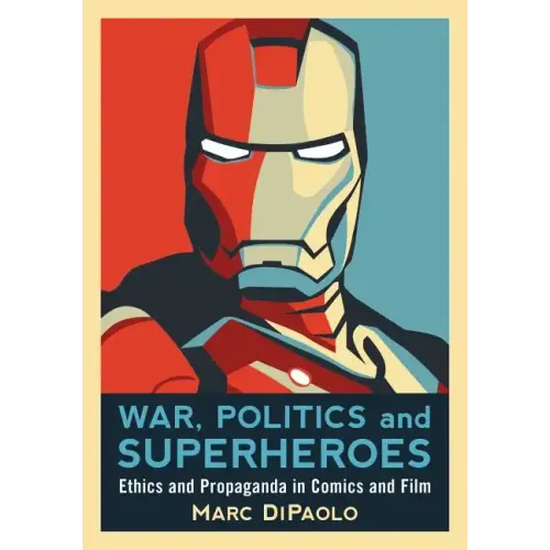 War, Politics and Superheroes: Ethics and Propaganda in Comics and Film