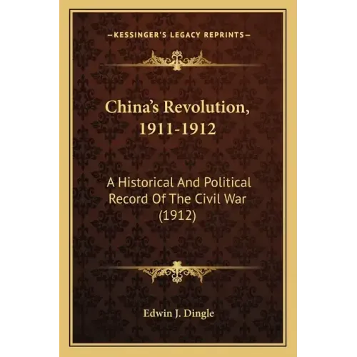 China's Revolution, 1911-1912: A Historical and Political Record of the Civil War (1912)