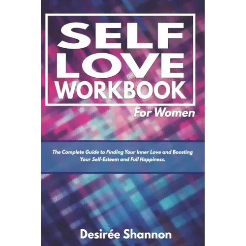 Self-Love Workbook for Women: The Complete Guide to Finding Your Inner Love, Boosting Your Self-Esteem, and Practicing Self-Care