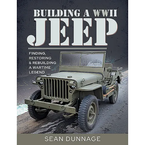 Building a WWII Jeep: Finding, Restoring, and Rebuilding a Wartime Legend