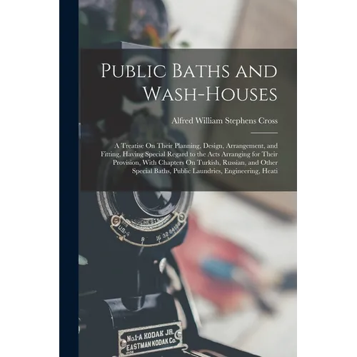 Public Baths and Wash-Houses: A Treatise On Their Planning, Design, Arrangement, and Fitting, Having Special Regard to the Acts Arranging for Their