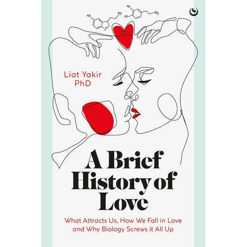 A Brief History of Love: What Attracts Us, How We Fall in Love and Why Biology Screws It All Up