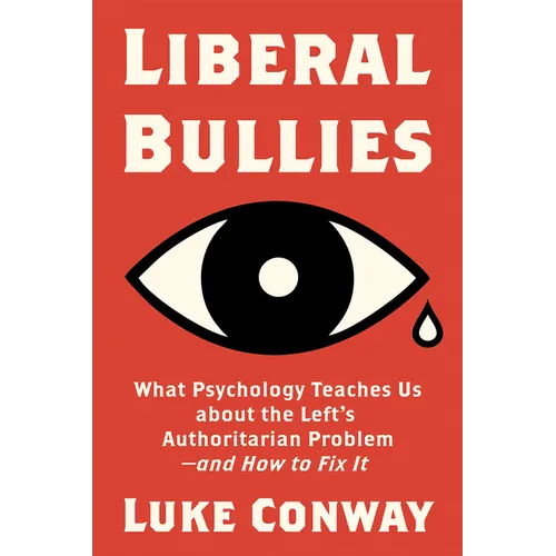 Liberal Bullies: What Psychology Teaches Us about the Left's Authoritarian Problem--And How to Fix It