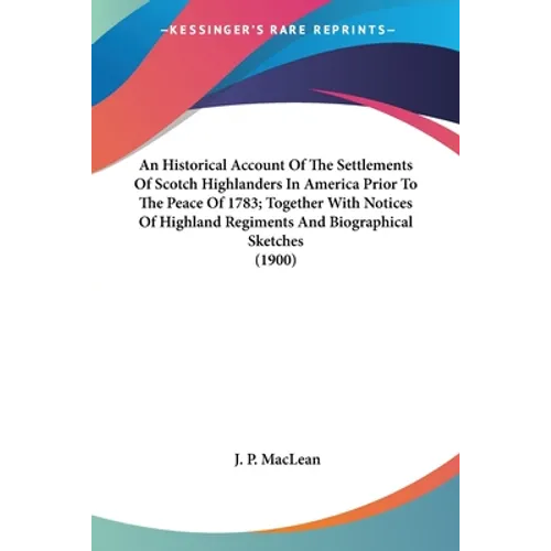 An Historical Account Of The Settlements Of Scotch Highlanders In America Prior To The Peace Of 1783; Together With Notices Of Highland Regiments And