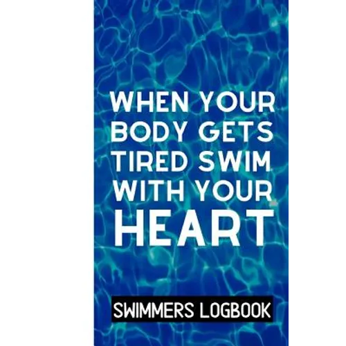 When Your Body Gets Tired Swim With Your Heart: Log And Track All Relevant Data For Making Your Swimming Stronger And Building Stamina