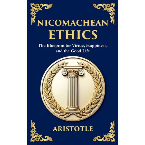Nicomachean Ethics: The Blueprint for Virtue, Happiness, and the Good Life (Deluxe Hardbound Edition)
