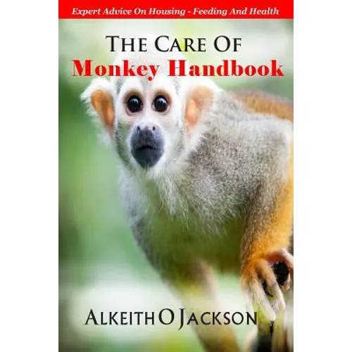 The Care Of Monkey Handbook: Expert Advice On - Housing, Feeding And Health