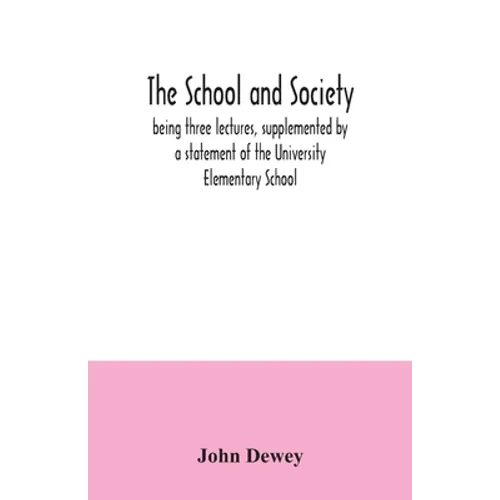 The school and society; being three lectures, supplemented by a statement of the University Elementary School
