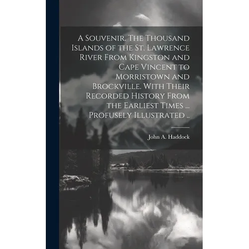 A Souvenir. The Thousand Islands of the St. Lawrence River From Kingston and Cape Vincent to Morristown and Brockville. With Their Recorded History Fr - Hardcover