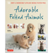 Adorable Felted Animals: 30 Easy & Incredibly Lifelike Needle Felted Pals