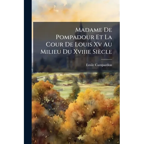 Madame De Pompadour Et La Cour De Louis Xv Au Milieu Du Xviiie Siècle: Ouvrage Suivi Du Catalogue Des Tableaux Originaux, Des Dessins Et Miniatures Ve