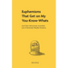Euphemisms That Get on My You-Know-Whats: And Other Meticulously Assembled Lists of Extremely Valuable Nonsense