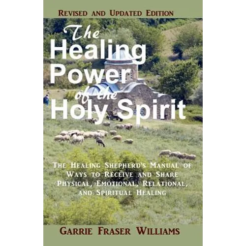 The Healing Power of the Holy Spirit: The Healing Shepherd's Manual of Ways to Receive and Share Physical, Emotional, Relational, and Spiritual Healin