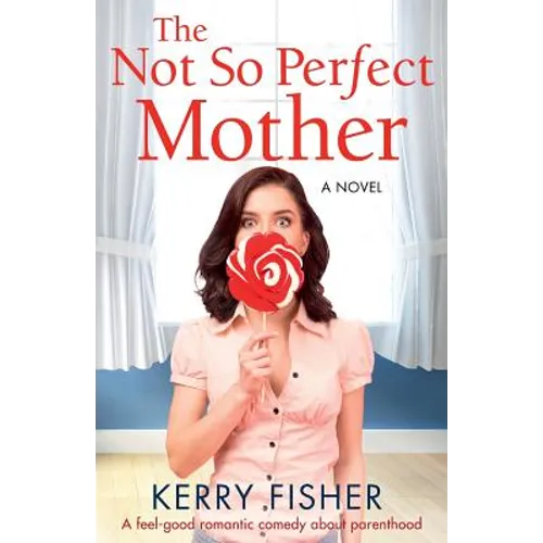 The Not So Perfect Mother: A Feel Good Romantic Comedy about Parenthood