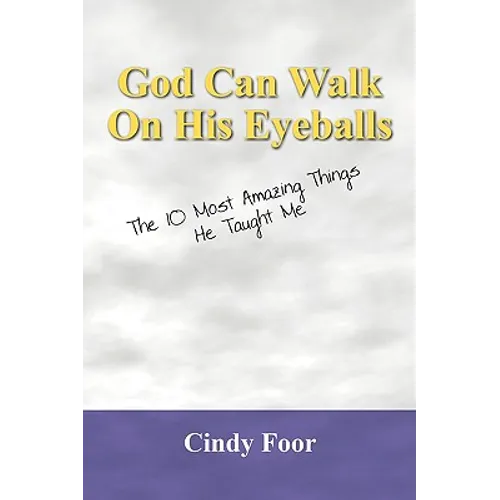 God Can Walk on His Eyeballs: The 10 Most Amazing Things He Taught Me