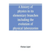 A history of physics in its elementary branches, including the evolution of physical laboratories