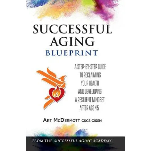 Successful Aging Blueprint: A Step-By-Step Guide to Reclaiming Your Health and Developing a Resilient Mindset After Age 45