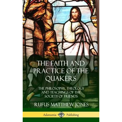 The Faith and Practice of the Quakers: The Philosophy, Theology and Teachings of the Society of Friends (Hardcover)