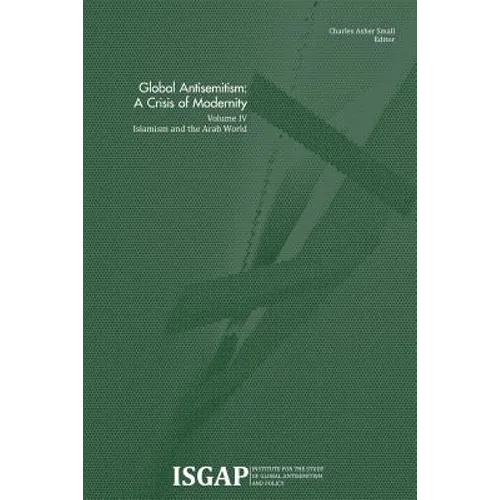 Global Antisemitism: A Crisis of Modernity: Volume IV: Islamism and the Arab World