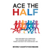 Ace The Half: Run Your Best Half Marathon, Get In Shape, And Finally Tick "Finish The Race" Off Your Bucket List