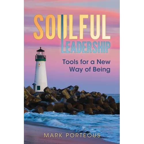 Soulful Leadership: Tools for a New Way of Being