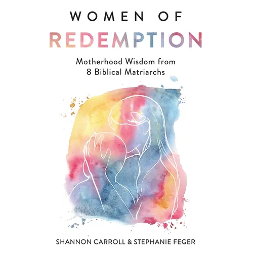 Women of Redemption: Motherhood Wisdom from 8 Biblical Matriarchs