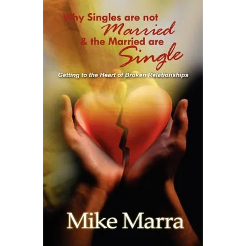 Why Singles are not Married & the Married are Single: Getting to the Heart of Broken Relationships