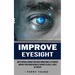 Improve Eyesight: How to Naturally Improve Your Vision Through Simple Eye Exercises (Improve Your Vision Naturally Without Glasses, Lenses or Surgery)