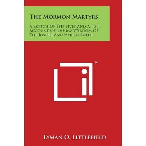 The Mormon Martyrs: A Sketch of the Lives and a Full Account of the Martyrdom of the Joseph and Hyrum Smith