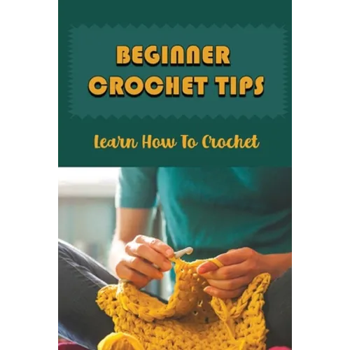 Beginner Crochet Tips: Learn How To Crochet