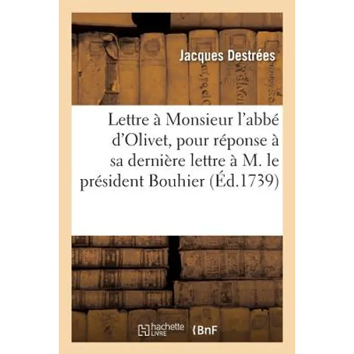 Lettre à Monsieur l'abbé d'Olivet pour servir de réponse à sa dernière lettre à M. le président: Bouhier; ou Réfutation de ses fausses anecdotes & de