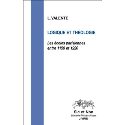 Logique Et Theologie: Les Ecoles Parisiennes Entre 1150 Et 1220
