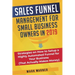 Sales Funnel Management for Small Business Owners in 2019: Strategies on How to Setup a Highly Automated Funnel for Your Business (That Actually Makes