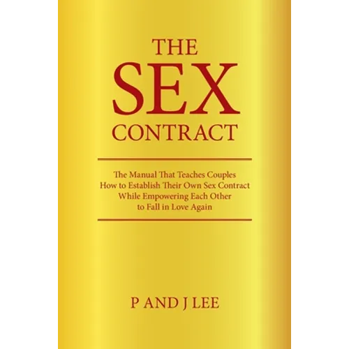 The Sex Contract: The Manual That Teaches Couples How to Establish Their Own Sex Contract While Empowering Each Other to Fall in Love Again