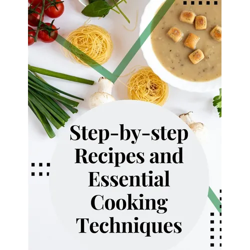 Step-by-step Recipes and Essential Cooking Techniques: Tips, and Tricks for Easy Cooking