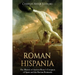 Roman Hispania: The History of Ancient Rome's Conquest of Spain and the Iberian Peninsula