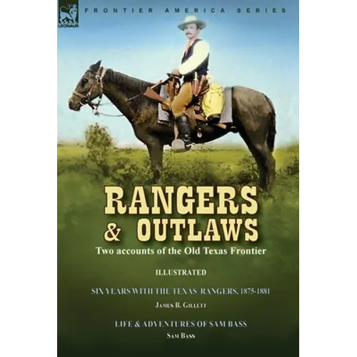 Rangers and Outlaws: Two accounts of the Old Texas Frontier-Six Years With the Texas Rangers, 1875 to 1881 by James B. Gillettt & Life and Adventures